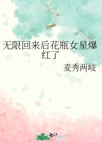 无限回来后花瓶女星爆红了